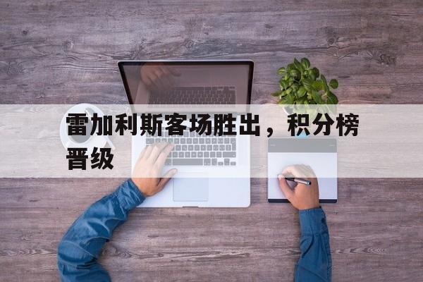 雷加利斯客场胜出,积分榜晋级 雷加利斯客场胜出,积分榜晋级